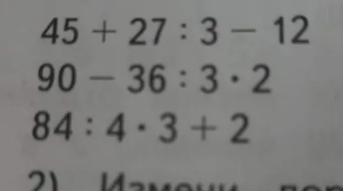 Помоги решить примеры: 45+27:3-12, 90-36:3*2, 84:4*3+2