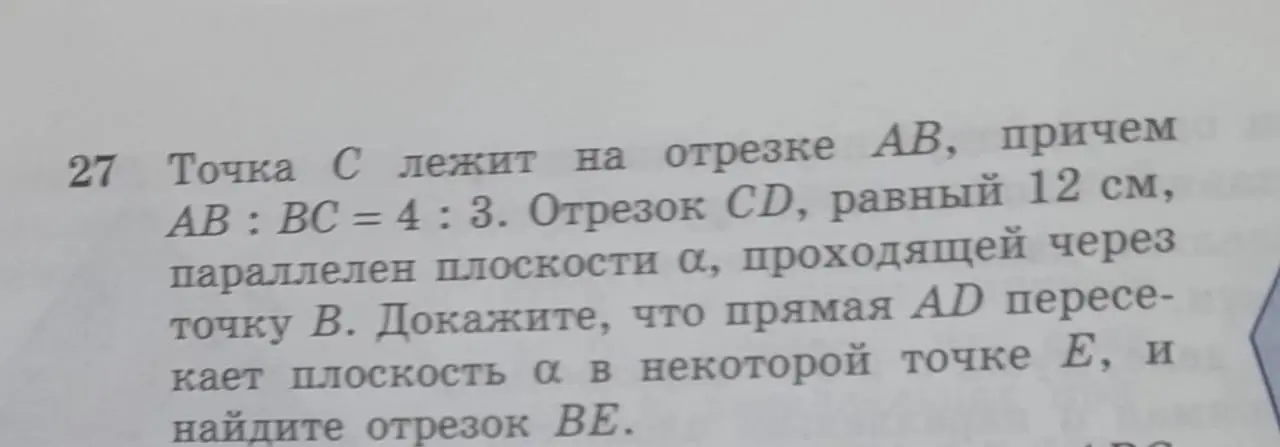 Можешь ли ты доказать, что прямая AD пересекает плоскость α в некоторой точке E, и найти отрезок BE, если точка C лежит на отрезке AB, причем AB: BC = 4:3, а отрезок CD, равный 12 см, параллелен плоскости α, проходящей через точку B?