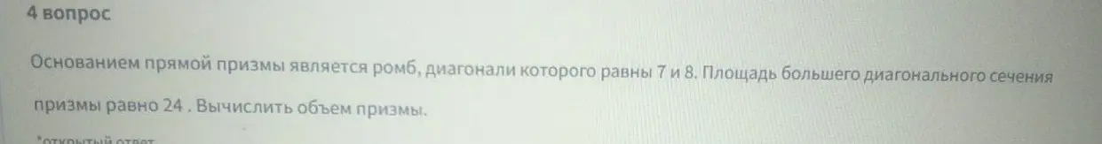 Вычислить объем призмы, если основанием прямой призмы является ромб, диагонали которого равны 7 и 8, а площадь большего диагонального сечения призмы равна 24.