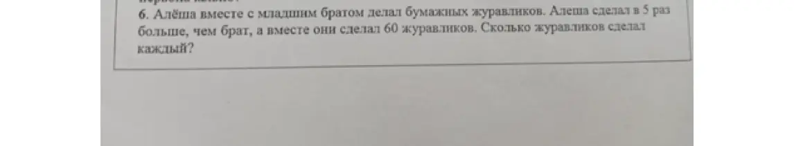 Помоги решить задачу: Алёша сделал в 5 раз больше журавликов, чем брат, а вместе они сделали 60 журавликов. Сколько журавликов сделал каждый?