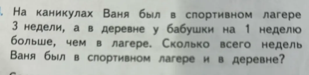 Реши задачу: на каникулах Ваня был в спортивном лагере 3 недели, а в деревне у бабушки на 1 неделю больше, чем в лагере. Сколько всего недель Ваня был в спортивном лагере и в деревне?
