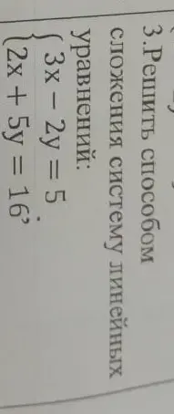 Реши способом сложения систему линейных уравнений 3x - 2y = 5 и 2x + 5y = 16