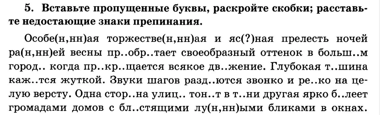 Вставь пропущенные буквы, раскрой скобки; расставь недостающие знаки препинания в тексте: 'Особе(н,нн)ая торжестве(н,нн)ая и яс(?)ная прелесть ночей ра(н,нн)ей весны пр..обр..тает своеобразный оттенок в больш..м город.. когда пр..кр..щается всякое дв..жение.'