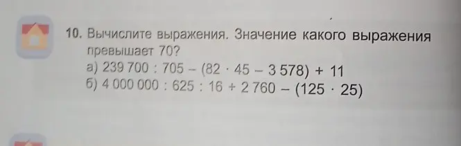 Вычисли выражения: 239 700: 705-(82*45-3578) + 11 и 4 000 000:625:16+2760- (125*25). Значение какого выражения превышает 70?