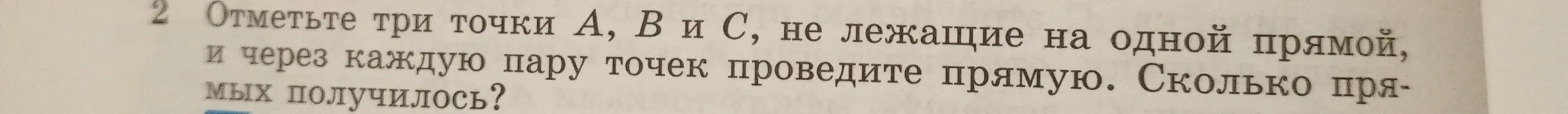 Объясни, как отметить три точки А, В и С, не лежащие на одной прямой, и через каждую пару точек провести прямую. Сколько прямых получилось?