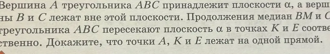 Как доказать, что точки A, K и E лежат на одной прямой, если вершина А треугольника АВС принадлежит плоскости α, а вершины В и С лежат вне этой плоскости, продолжения медиан ВМ и СЕ треугольника АВС пересекают плоскость α в точках К и Е соответственно?