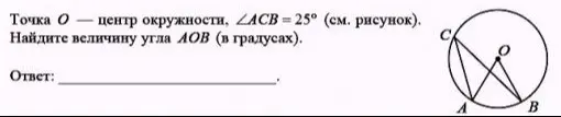 Ты просишь меня найти величину угла AOB в градусах, если точка O - центр окружности, а угол ACB равен 25°.