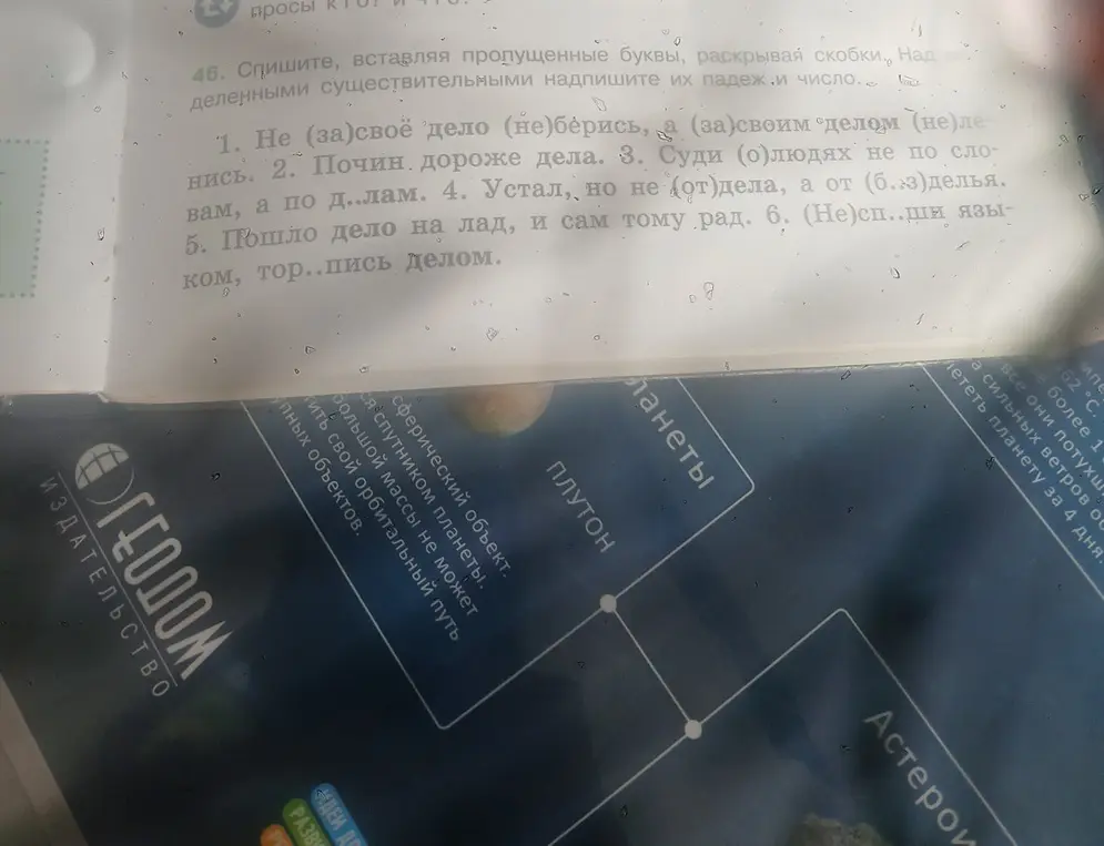 Спиши, вставляя пропущенные буквы, раскрывая скобки. Над выделенными существительными надпиши их падежи и число в предложении 'Не (за)своё дело (не)берись, а (за)своим делом (не)ленись.'