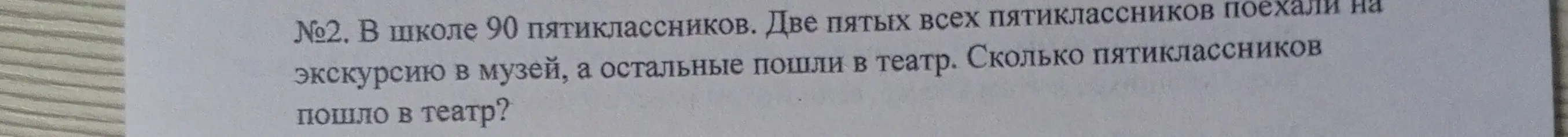 Помоги решить задачу: В школе 90 пятиклассников. Две пятых всех пятиклассников поехали на экскурсию в музей, а остальные пошли в театр. Сколько пятиклассников пошло в театр?