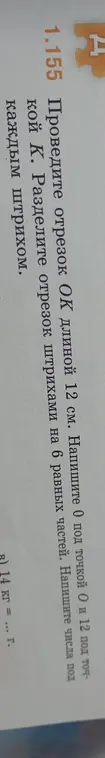 Ты просишь разделить отрезок ОК длиной 12 см на 6 равных частей и написать числа под каждым штрихом, а также перевести 14 кг в граммы