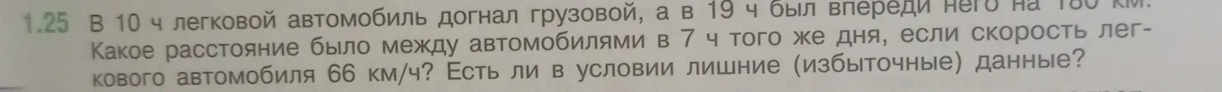 Определи расстояние между автомобилями в 7 часов, если в 10 часов легковой автомобиль догнал грузовой, а в 19 часов был впереди него на 180 км, если скорость легкового автомобиля 66 км/ч. Есть ли в условии лишние данные?