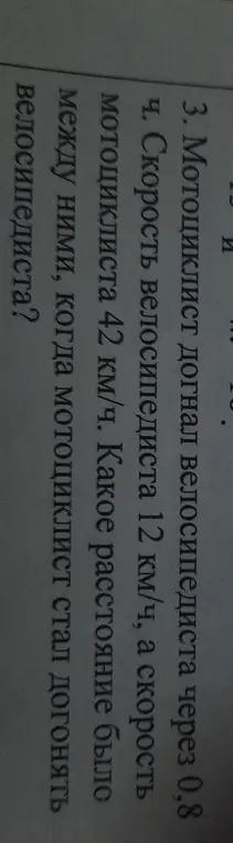 Ты просишь меня решить задачу: скорость велосипедиста 12 км/ч, а мотоциклиста 42 км/ч. Мотоциклист догнал велосипедиста через 0,8 ч. Какое расстояние было между ними?