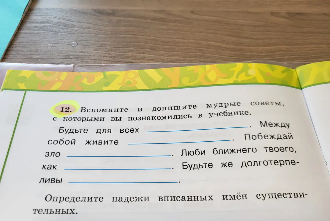 Ты просишь дополнить мудрые советы и определить падежи вписанных имён существительных.