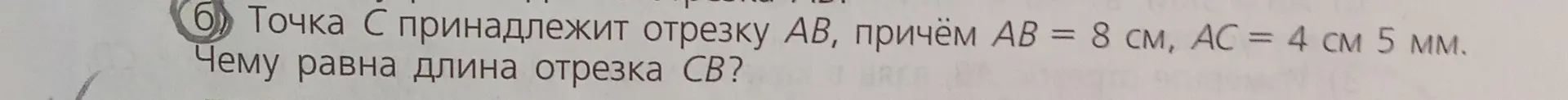 Ты просишь меня найти длину отрезка CB, если точка C принадлежит отрезку AB, причём AB = 8 см, AC = 4 см 5 мм.