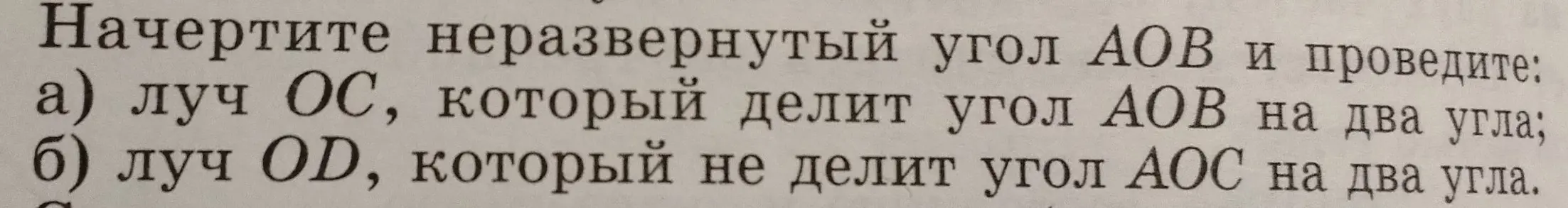 Ты просишь начертить неразвернутый угол AOB и провести луч OC, который делит угол AOB на два угла, и луч OD, который не делит угол AOC на два угла.