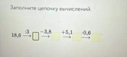 Заполни цепочку вычислений: 18,6 : 3