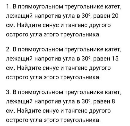 Ты просишь меня найти синус и тангенс другого острого угла в прямоугольном треугольнике, зная, что катет, лежащий напротив угла в 30°, равен 20 см, 15 см и 8 см в задачах 1, 2 и 3 соответственно.