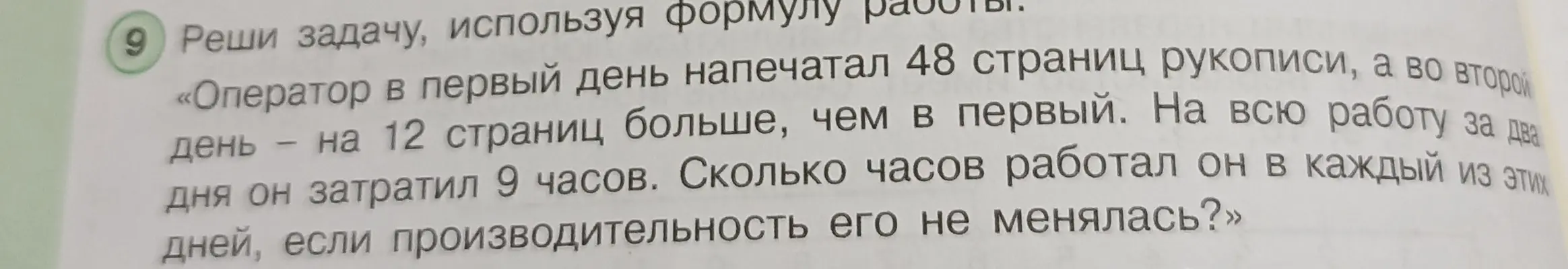 Помоги мне решить задачу: «Оператор в первый день напечатал 48 страниц рукописи, а во второй день — на 12 страниц больше, чем в первый. На всю работу за два дня он затратил 9 часов. Сколько часов работал он в каждый из этих дней, если производительность его не менялась?»