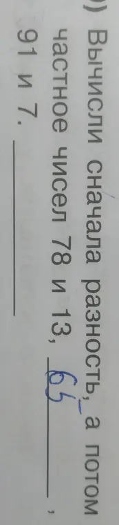 Вычисли сначала разность чисел 78 и 13, а потом частное чисел 91 и 7