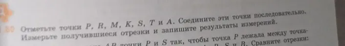 Объясни, как отметить точки P, R, M, K, S, T и A и соединить их последовательно. Измерить получившиеся отрезки и запиши результаты измерений.