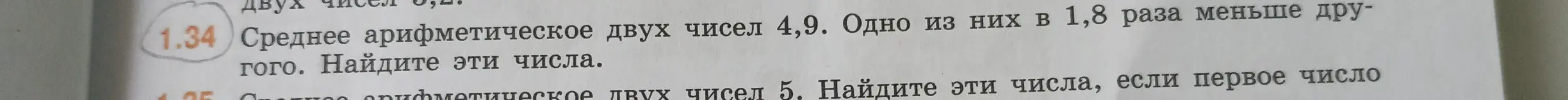 Предложи способ решения задачи: Среднее арифметическое двух чисел 4,9. Одно из них в 1,8 раза меньше другого. Найди эти числа.