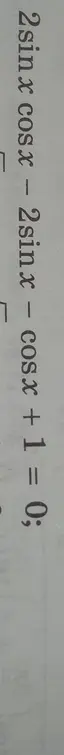 Реши уравнение 2sin(x)cos(x) - 2sin(x) - cos(x) + 1 = 0