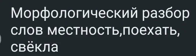 Выполни морфологический разбор слов местность, поехать, свёкла