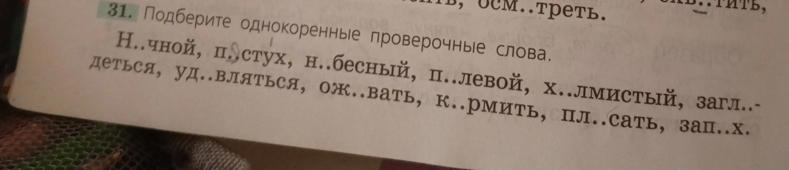 Помоги подобрать однокоренные проверочные слова к словам 'Н..чной', 'п..стух', 'н..бесный', 'п..левой', 'х..лмистый', 'загл..деться', 'уд..вляться', 'ож..вать', 'к..рмить', 'пл..сать', 'зап..х'.