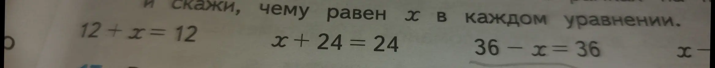 Помоги мне сказать, чему равен x в каждом уравнении: 12 + x = 12, x + 24 = 24, 36 - x = 36