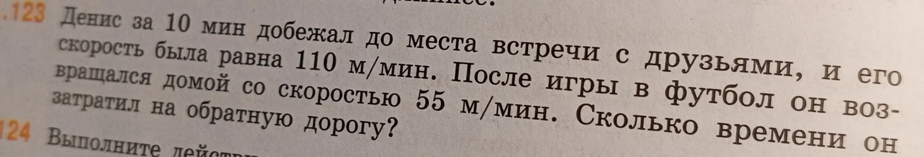 Ты можешь помочь решить задачу: Денис за 10 минут добежал до места встречи с друзьями, и его скорость была равна 110 м/мин. После игры в футбол он возвращался домой со скоростью 55 м/мин. Сколько времени он затратил на обратную дорогу?