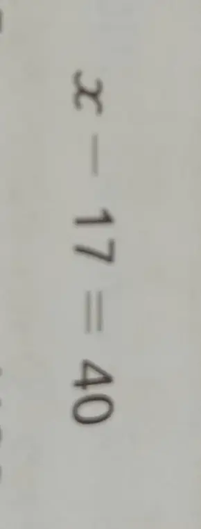 Найди корень уравнения x - 17 = 40