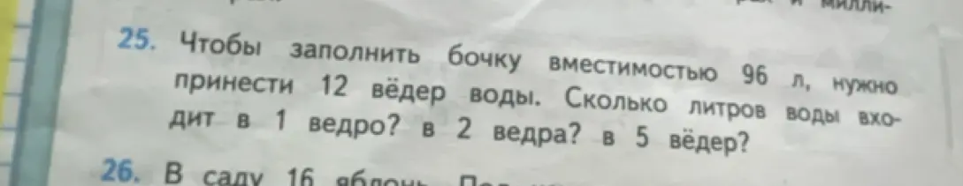 Ты просишь меня узнать, сколько литров воды входит в 1 ведро, в 2 ведра и в 5 вёдер, если чтобы заполнить бочку вместимостью 96 л, нужно принести 12 вёдер воды.