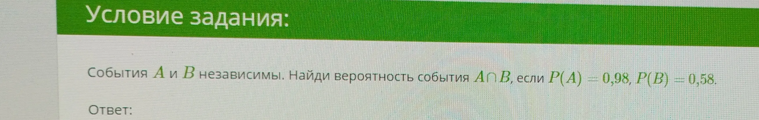 Ты просишь найти вероятность события A ∩ B, если P(A) = 0,98, P(B) = 0,58.