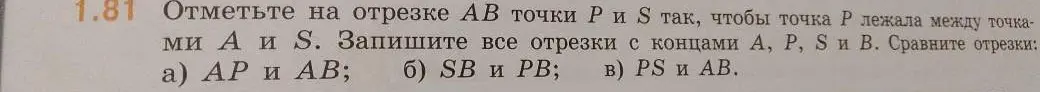Можешь ли ты отметить на отрезке AB точки P и S так, чтобы точка P лежала между точками А и S, записать все отрезки с концами А, Р, S и В и сравнить отрезки АР и АВ?