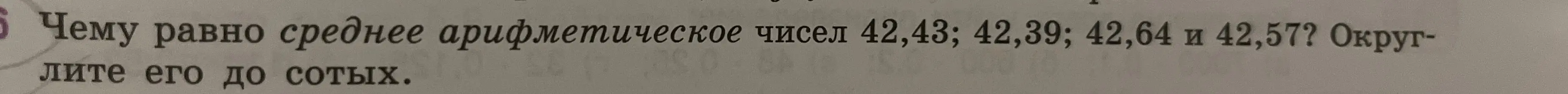 Чему равно среднее арифметическое чисел 42,43; 42,39; 42,64 и 42,57? Округли его до сотых.