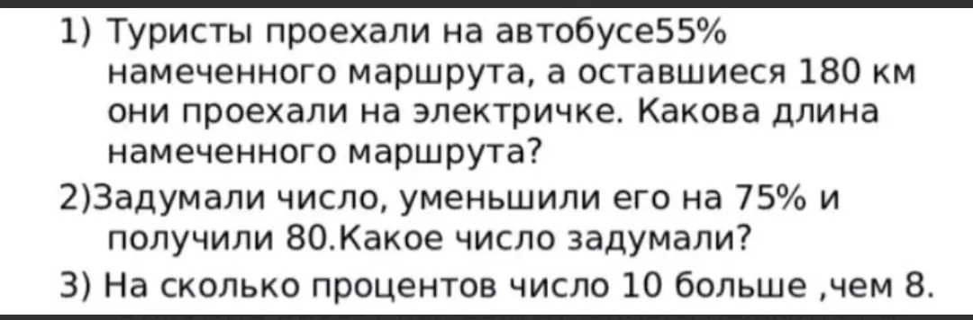 Реши задачу: 1) Туристы проехали на автобусе 55% намеченного маршрута, а оставшиеся 180 км они проехали на электричке. Какова длина намеченного маршрута?