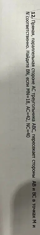 Ты просишь меня найти BN, если MN=18, AC=42, NC=40, при условии, что прямая, параллельная стороне AC треугольника ABC, пересекает стороны AB и BC в точках M и N соответственно.