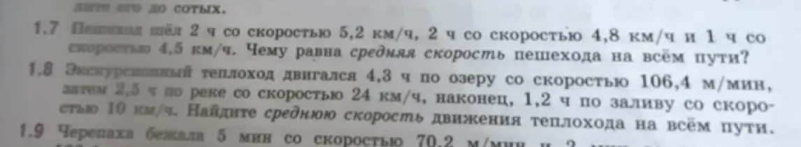 Реши задачи 1.7 и 1.8: 1.7 Пешеход шёл 2 ч со скоростью 5,2 км/ч, 2 ч со скоростью 4,8 км/ч и 1 ч со скоростью 4,5 км/ч. Чему равна средняя скорость пешехода на всём пути?