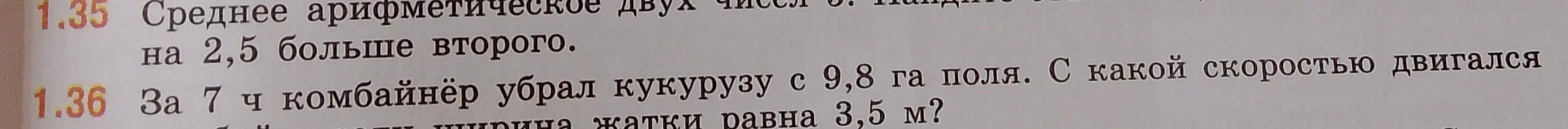 Ты просишь меня решить задачу: За 7 ч комбайнёр убрал кукурузу с 9,8 га поля. С какой скоростью двигался комбайнёр, если ширина жатки равна 3,5 м?