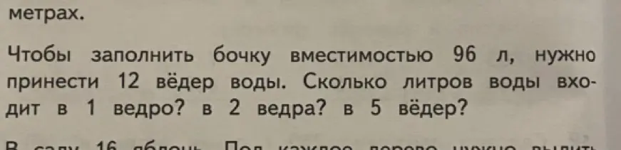 Ты просишь решить задачу: чтобы заполнить бочку вместимостью 96 л, нужно принести 12 вёдер воды. Сколько литров воды входит в 1 ведро?