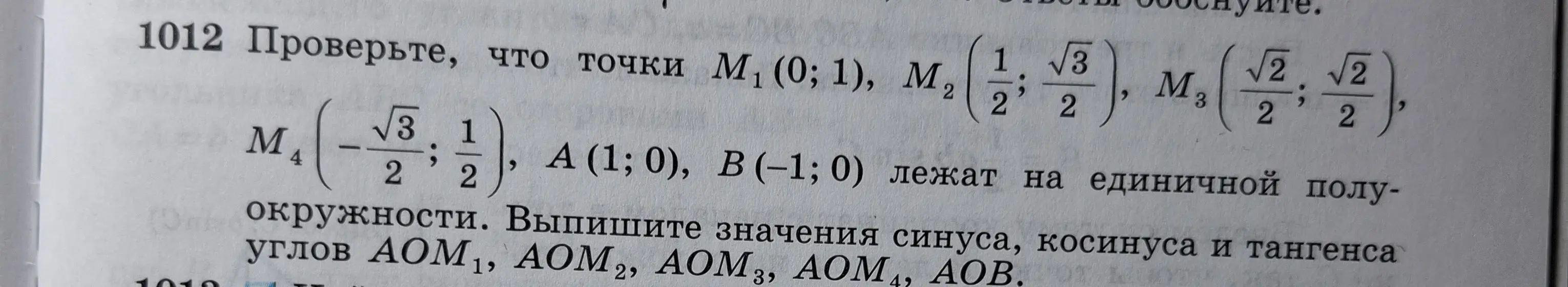 Проверь, что точки M1(0;1), M2(1/2; sqrt(3)/2), M3(sqrt(2)/2; sqrt(2)/2), M4(-sqrt(3)/2; 1/2), A(1;0), B(-1;0) лежат на единичной полуокружности и выпиши значения синуса, косинуса и тангенса углов AOM1, AOM2, AOM3, AOM4, AOB.