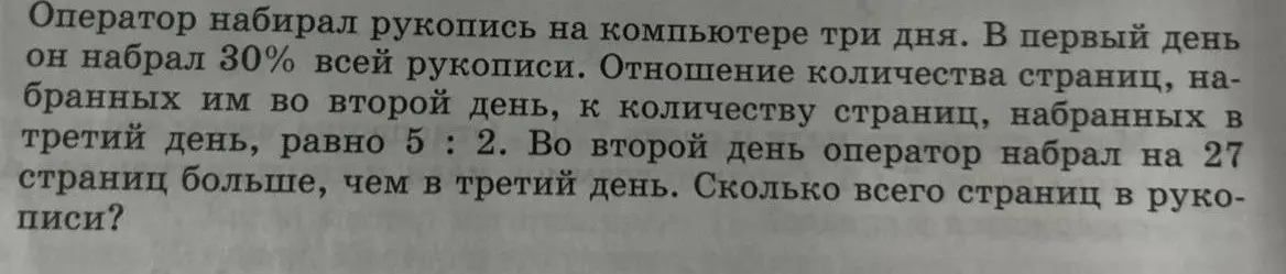 Сколько всего страниц в рукописи, если оператор набирал рукопись на компьютере три дня, в первый день он набрал 30% всей рукописи, отношение количества страниц, набранных им во второй день, к количеству страниц, набранных в третий день, равно 5 : 2, во второй день оператор набрал на 27 страниц больше, чем в третий день?