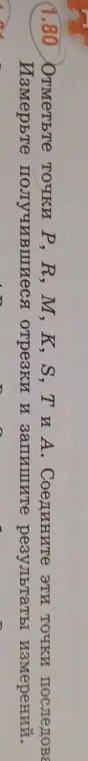 Ты просишь отметить точки P, R, M, K, S, T и А, соединить эти точки последовательно и измерить получившиеся отрезки и записать результаты измерений.