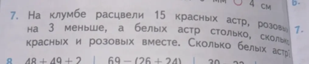 Помоги решить задачу: на клумбе расцвели 15 красных астр, розовых на 3 меньше, а белых астр столько, сколько красных и розовых вместе. Сколько белых астр?