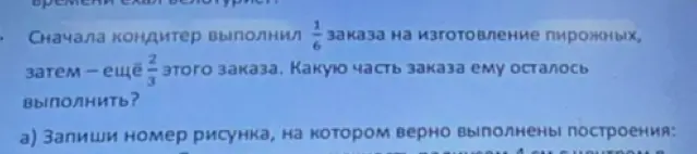 Ты просишь помочь решить задачу, где нужно определить, какую часть заказа осталось выполнить кондитеру, если сначала он выполнил 1/6 заказа, а потом ещё 2/3 этого заказа.