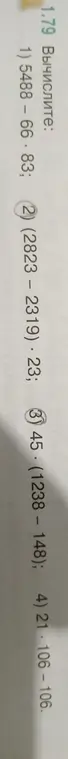 Помоги вычислить выражения 5488-66.83; (2823 - 2319) * 23; 45 * (1238 – 148); 21 * 106-106