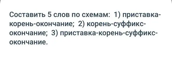 Составь 5 слов по схемам: приставка-корень-окончание, корень-суффикс-окончание, приставка-корень-суффикс-окончание.