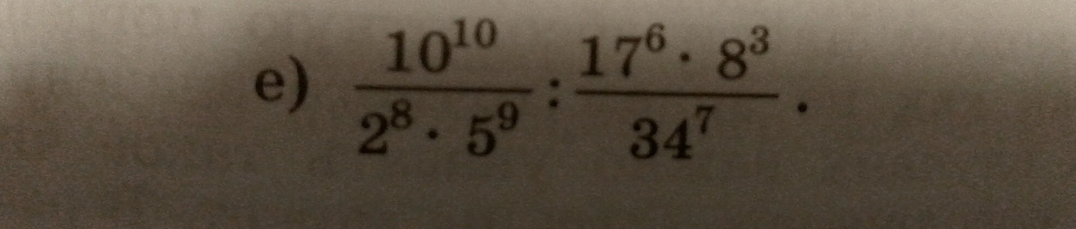 Помоги решить пример e) (10^10 / 2^8 * 5^9) : (17^6 * 8^3 / 34^7)