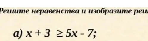 Реши неравенство x + 3 ≥ 5x - 7 и изобрази решение