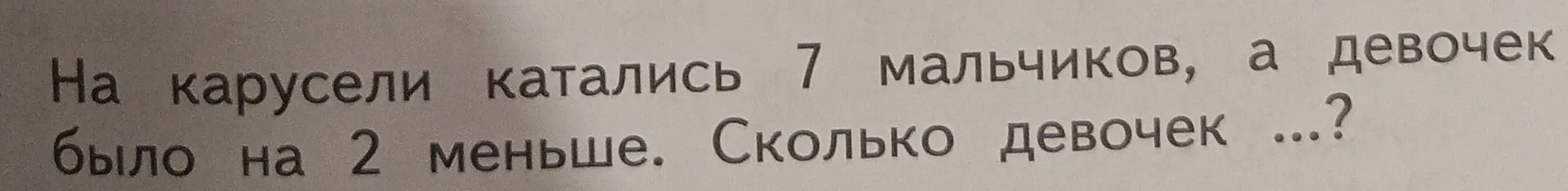 Ты просишь меня решить задачу: На карусели катались 7 мальчиков, а девочек было на 2 меньше. Сколько девочек?